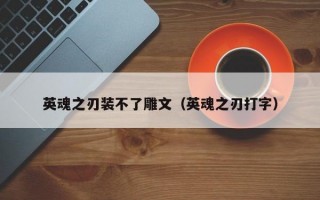 英魂之刃装不了雕文（英魂之刃打字）