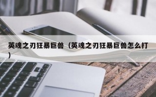 英魂之刃狂暴巨兽（英魂之刃狂暴巨兽怎么打）