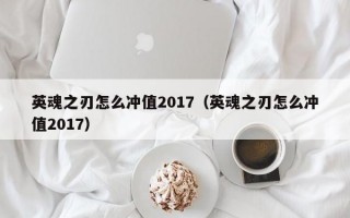 英魂之刃怎么冲值2017（英魂之刃怎么冲值2017）