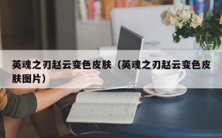 英魂之刃赵云变色皮肤（英魂之刃赵云变色皮肤图片）